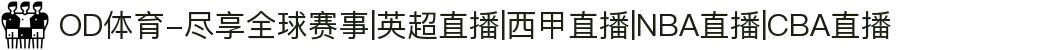 OD体育-尽享全球赛事|英超直播|西甲直播|NBA直播|CBA直播